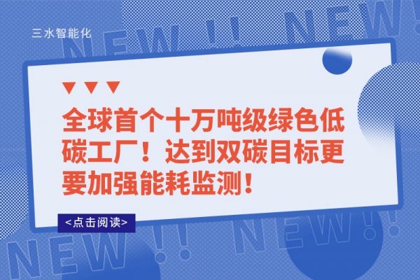 全球首個十萬噸級綠色低碳工廠!達到雙碳目標更要加強能耗監(jiān)測!