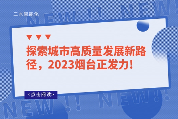 探索城市高質(zhì)量發(fā)展新路徑，2023煙臺正發(fā)力!