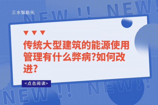 傳統(tǒng)大型建筑的能源使用管理有什么弊病?如何改進(jìn)?