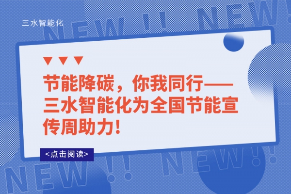 節(jié)能降碳，你我同行——三水智能化為全國(guó)節(jié)能宣傳周助力!