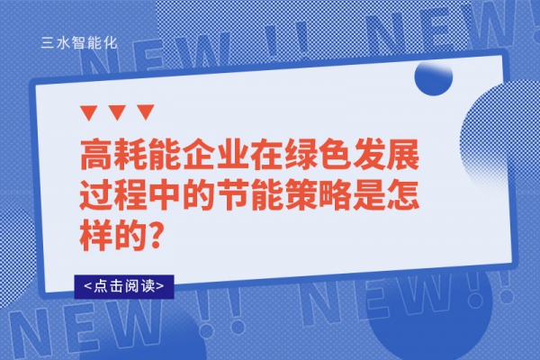 高耗能企業(yè)在綠色發(fā)展過(guò)程中的節(jié)能策略是怎樣的?