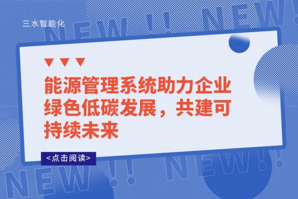 能源管理系統(tǒng)助力企業(yè)綠色低碳發(fā)展，共建可持續(xù)未來